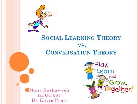 S OCIAL L EARNING T HEORY VS. C ONVERSATION T HEORY Mona Bashaweeh EDUC 385 Dr. Kevin Pyatt.