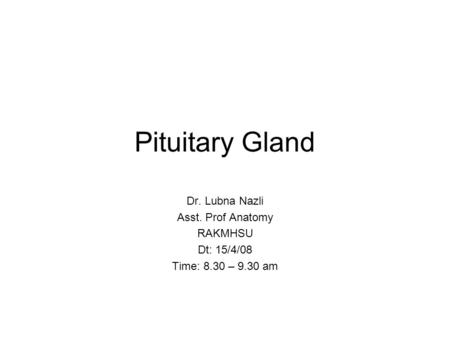 Pituitary Gland Dr. Lubna Nazli Asst. Prof Anatomy RAKMHSU Dt: 15/4/08