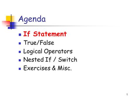 1 Agenda If Statement True/False Logical Operators Nested If / Switch Exercises & Misc.