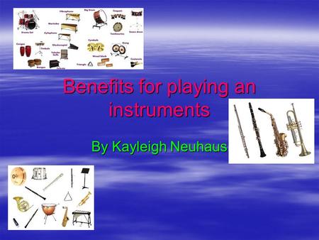 Benefits for playing an instruments By Kayleigh Neuhaus.