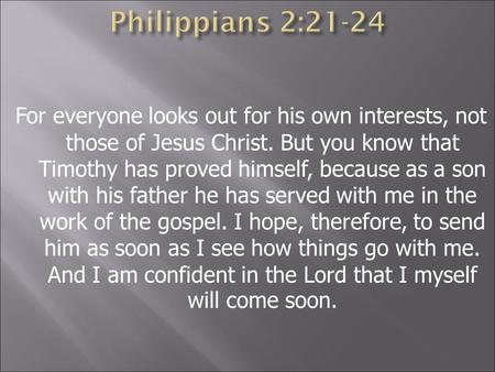 For everyone looks out for his own interests, not those of Jesus Christ. But you know that Timothy has proved himself, because as a son with his father.