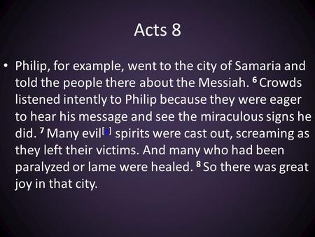 Acts 8 Philip, for example, went to the city of Samaria and told the people there about the Messiah. 6 Crowds listened intently to Philip because they.