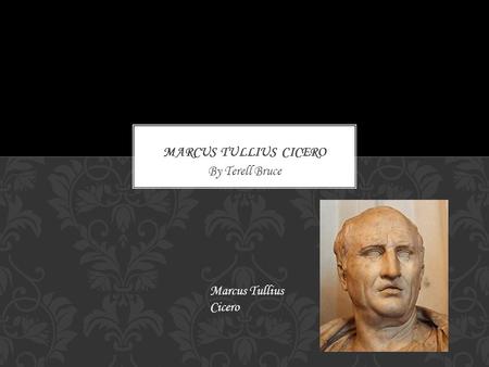 By Terell Bruce Marcus Tullius Cicero. He was born in January 3,106 B.C and died in December 7,43 B.C. He was born in Arpinum, Roman Republic and died.