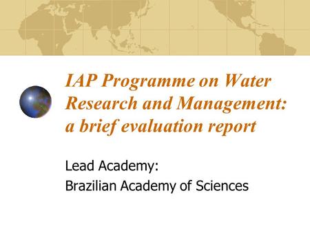 IAP Programme on Water Research and Management: a brief evaluation report Lead Academy: Brazilian Academy of Sciences.