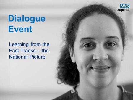 Www.england.nhs.uk Dialogue Event Learning from the Fast Tracks – the National Picture.