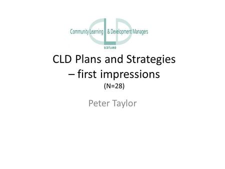 CLD Plans and Strategies – first impressions (N=28) Peter Taylor.