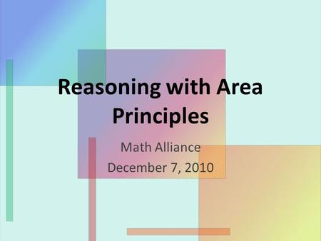 Reasoning with Area Principles Math Alliance December 7, 2010.