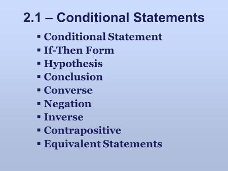 2.1 – Conditional Statements  Conditional Statement  If-Then Form  Hypothesis  Conclusion  Converse  Negation  Inverse  Contrapositive  Equivalent.