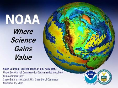 VADM Conrad C. Lautenbacher, Jr. U.S. Navy (Ret.) Under Secretary of Commerce for Oceans and Atmosphere NOAA Administrator Space Enterprise Council, U.S.