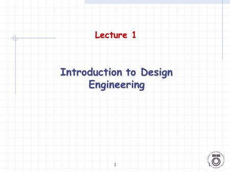 11 Lecture 1 Introduction to Design Engineering. 22 What is Design? A process of formulating a solution to a problem to satisfy/fulfill a set of criteria/requirements.