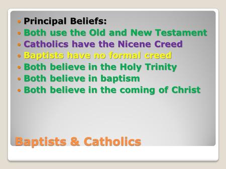 Baptists & Catholics Principal Beliefs: Principal Beliefs: Both use the Old and New Testament Both use the Old and New Testament Catholics have the Nicene.