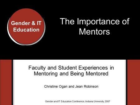 Gender & IT Education Gender and IT Education Conference, Indiana University, 2007 Gender & IT Education The Importance of Mentors Faculty and Student.