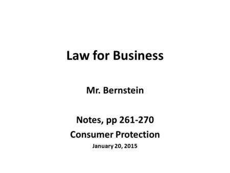 Law for Business Mr. Bernstein Notes, pp 261-270 Consumer Protection January 20, 2015.