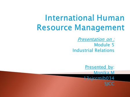 Presentation on : Module 5 Industrial Relations Presented by: Monika.M 13sjccmib034 SJCC.