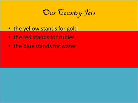 Our Country Icis the yellow stands for gold the red stands for rubies the blue stands for water.