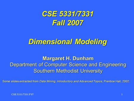 CSE 5331/7331 F'071 CSE 5331/7331 Fall 2007 Dimensional Modeling Margaret H. Dunham Department of Computer Science and Engineering Southern Methodist University.