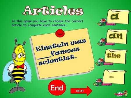 10987654321End In this game you have to choose the correct article to complete each sentence. Einstein was ___famous scientist. NEXT.