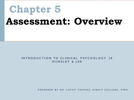 Chapter 5 Assessment: Overview INTRODUCTION TO CLINICAL PSYCHOLOGY 2E HUNSLEY & LEE PREPARED BY DR. CATHY CHOVAZ, KING’S COLLEGE, UWO.