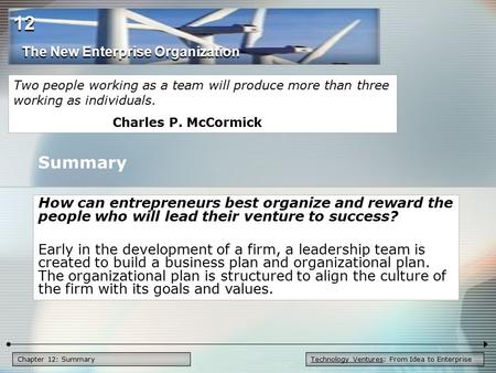 Technology Ventures: From Idea to EnterpriseChapter 12: Summary How can entrepreneurs best organize and reward the people who will lead their venture to.