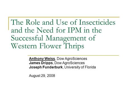 The Role and Use of Insecticides and the Need for IPM in the Successful Management of Western Flower Thrips Anthony Weiss, Dow AgroSciences James Dripps,