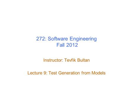 272: Software Engineering Fall 2012 Instructor: Tevfik Bultan Lecture 9: Test Generation from Models.