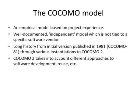 The COCOMO model An empirical model based on project experience. Well-documented, ‘independent’ model which is not tied to a specific software vendor.