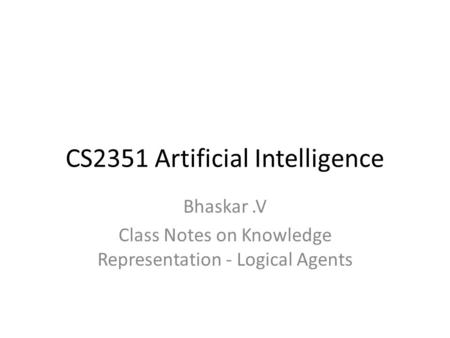 CS2351 Artificial Intelligence Bhaskar.V Class Notes on Knowledge Representation - Logical Agents.