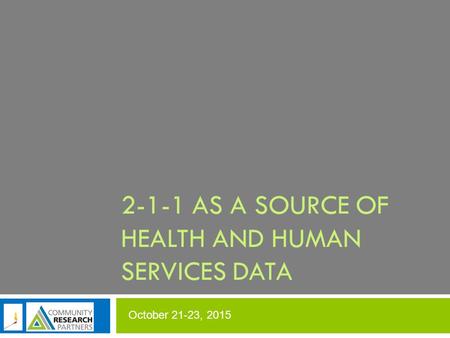 October 21-23, 2015 2-1-1 AS A SOURCE OF HEALTH AND HUMAN SERVICES DATA.