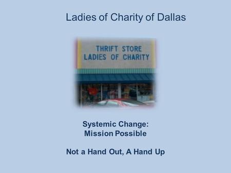 Ladies of Charity of Dallas Systemic Change: Mission Possible Not a Hand Out, A Hand Up.