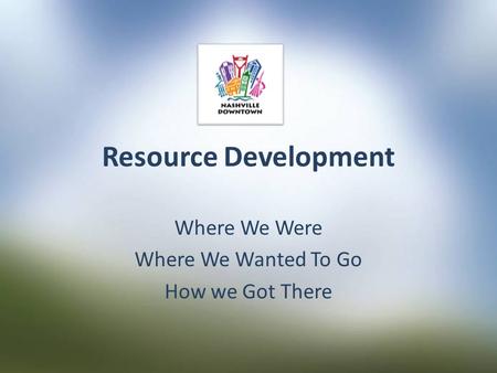 Resource Development Where We Were Where We Wanted To Go How we Got There.