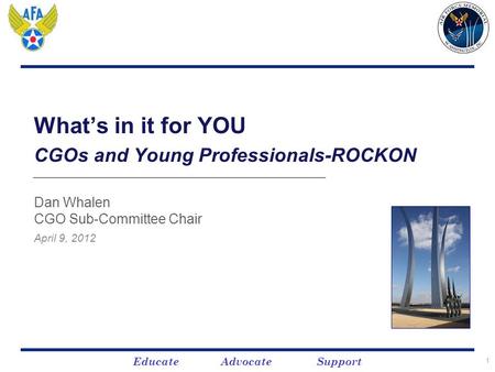 Educate Advocate Support 1 What’s in it for YOU CGOs and Young Professionals-ROCKON Dan Whalen CGO Sub-Committee Chair April 9, 2012.