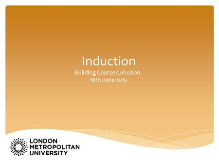 Induction Building Course Cohesion 18th June 2015.