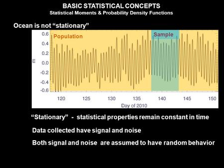 BASIC STATISTICAL CONCEPTS Statistical Moments & Probability Density Functions Ocean is not “stationary” “Stationary” - statistical properties remain constant.