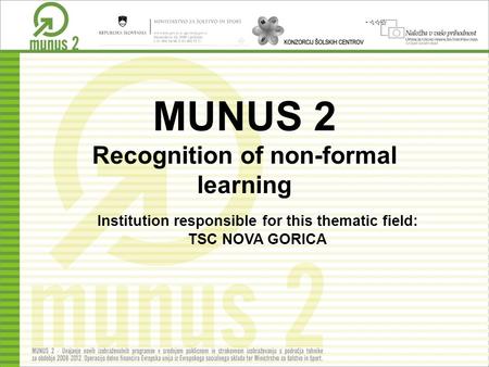 MUNUS 2 Recognition of non-formal learning Institution responsible for this thematic field: TSC NOVA GORICA.