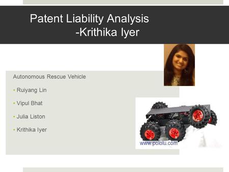 Patent Liability Analysis -Krithika Iyer Autonomous Rescue Vehicle Ruiyang Lin Vipul Bhat Julia Liston Krithika Iyer.