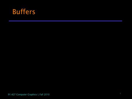 Buffers 91.427 Computer Graphics I, Fall 2010.