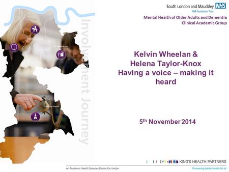 Mental Health of Older Adults and Dementia Clinical Academic Group Kelvin Wheelan & Helena Taylor-Knox Having a voice – making it heard 5 th November 2014.