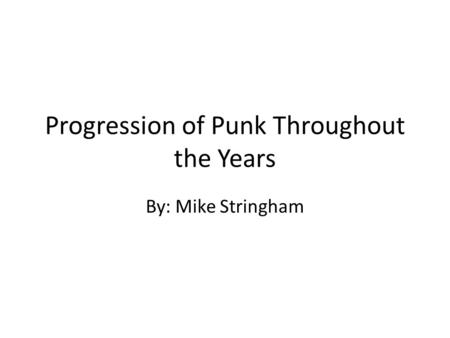 Progression of Punk Throughout the Years By: Mike Stringham.