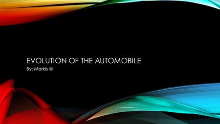 EVOLUTION OF THE AUTOMOBILE By: Markis. WHAT IS AN AUTOMOBILE? An Automobile is a wheeled motor vehicle used to transport people which also carries its.