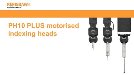 PH10 PLUS motorised indexing heads. The PH10 PLUS range of products are indexing probe holders which allow the probe to be orientated and locked in any.