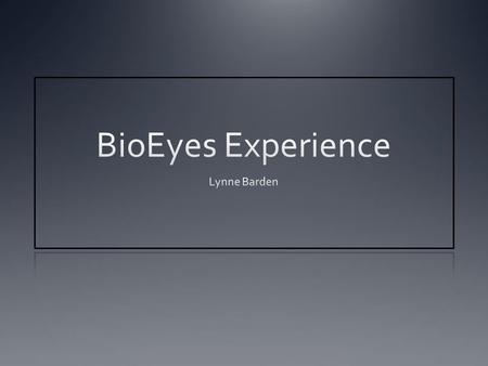 Bioeyes Exciting! Engaging! And if that is my response… I am sure my students will love the experience! And…better comprehend and apply: genetics embryology.