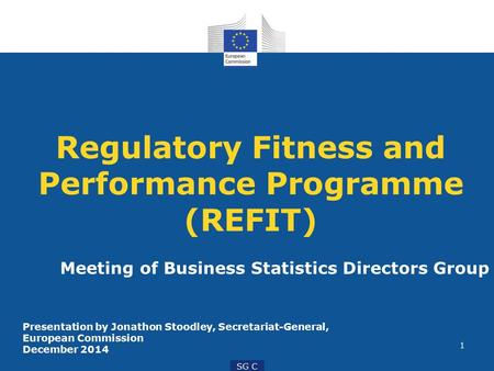 1 SG C Regulatory Fitness and Performance Programme (REFIT) Meeting of Business Statistics Directors Group Presentation by Jonathon Stoodley, Secretariat-General,