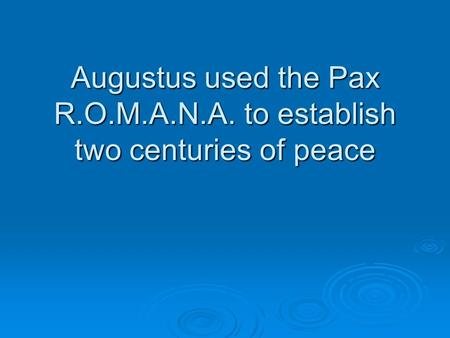 Augustus used the Pax R.O.M.A.N.A. to establish two centuries of peace.