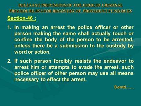 RELEVANT PROVISIONS OF THE CODE OF CRIMINAL PROCEDURE 1973 FOR RECOVERY OF PROVIDENT FUND DUES Section-46 : 1.In making an arrest the police officer or.