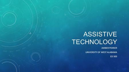 ASSISTIVE TECHNOLOGY AMBER POIRIER UNIVERSITY OF WEST ALABAMA ED 505.