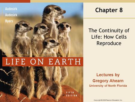 Copyright © 2009 Pearson Education, Inc. Lectures by Gregory Ahearn University of North Florida Chapter 8 The Continuity of Life: How Cells Reproduce.