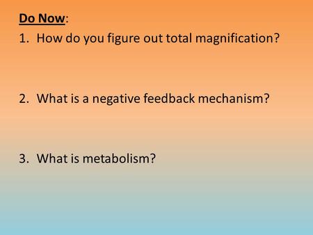 Do Now: 1.How do you figure out total magnification? 2.What is a negative feedback mechanism? 3.What is metabolism?