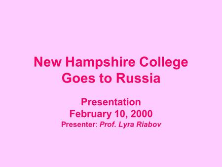 New Hampshire College Goes to Russia Presentation February 10, 2000 Presenter: Prof. Lyra Riabov.