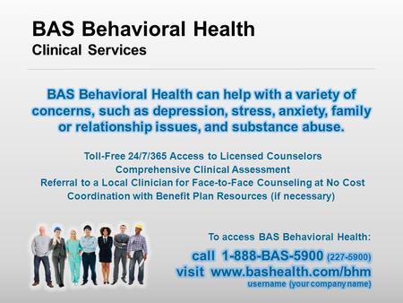 BAS Behavioral Health Clinical Services Toll-Free 24/7/365 Access to Licensed Counselors Comprehensive Clinical Assessment Referral to a Local Clinician.