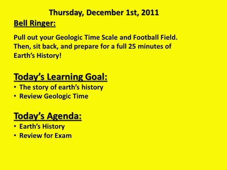 Thursday, December 1st, 2011 Bell Ringer: Pull out your Geologic Time Scale and Football Field. Then, sit back, and prepare for a full 25 minutes of Earth’s.